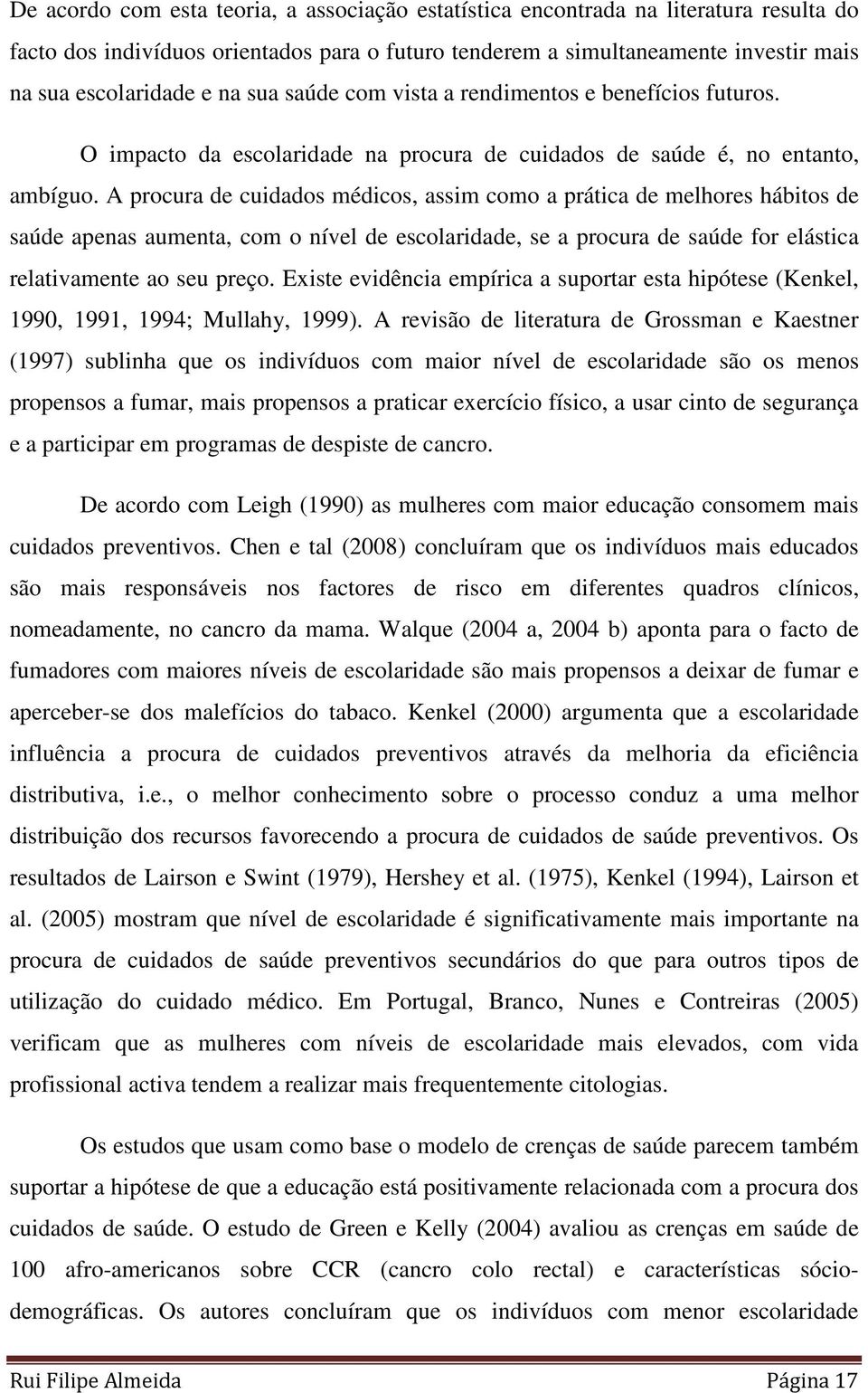 A procura de cuidados médicos, assim como a prática de melhores hábitos de saúde apenas aumenta, com o nível de escolaridade, se a procura de saúde for elástica relativamente ao seu preço.