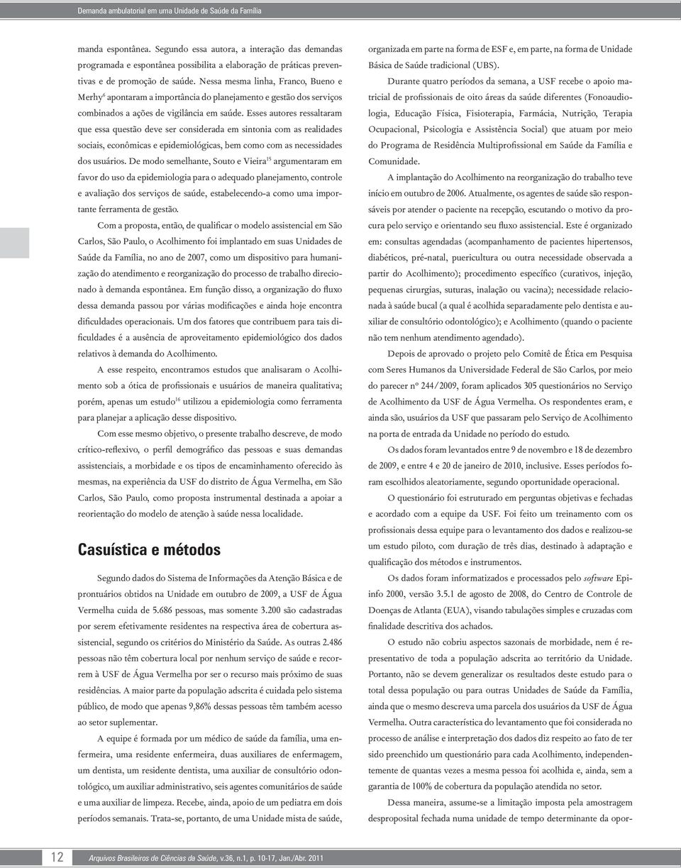 Nessa mesma linha, Franco, Bueno e Merhy 6 apontaram a importância do planejamento e gestão dos serviços combinados a ações de vigilância em saúde.