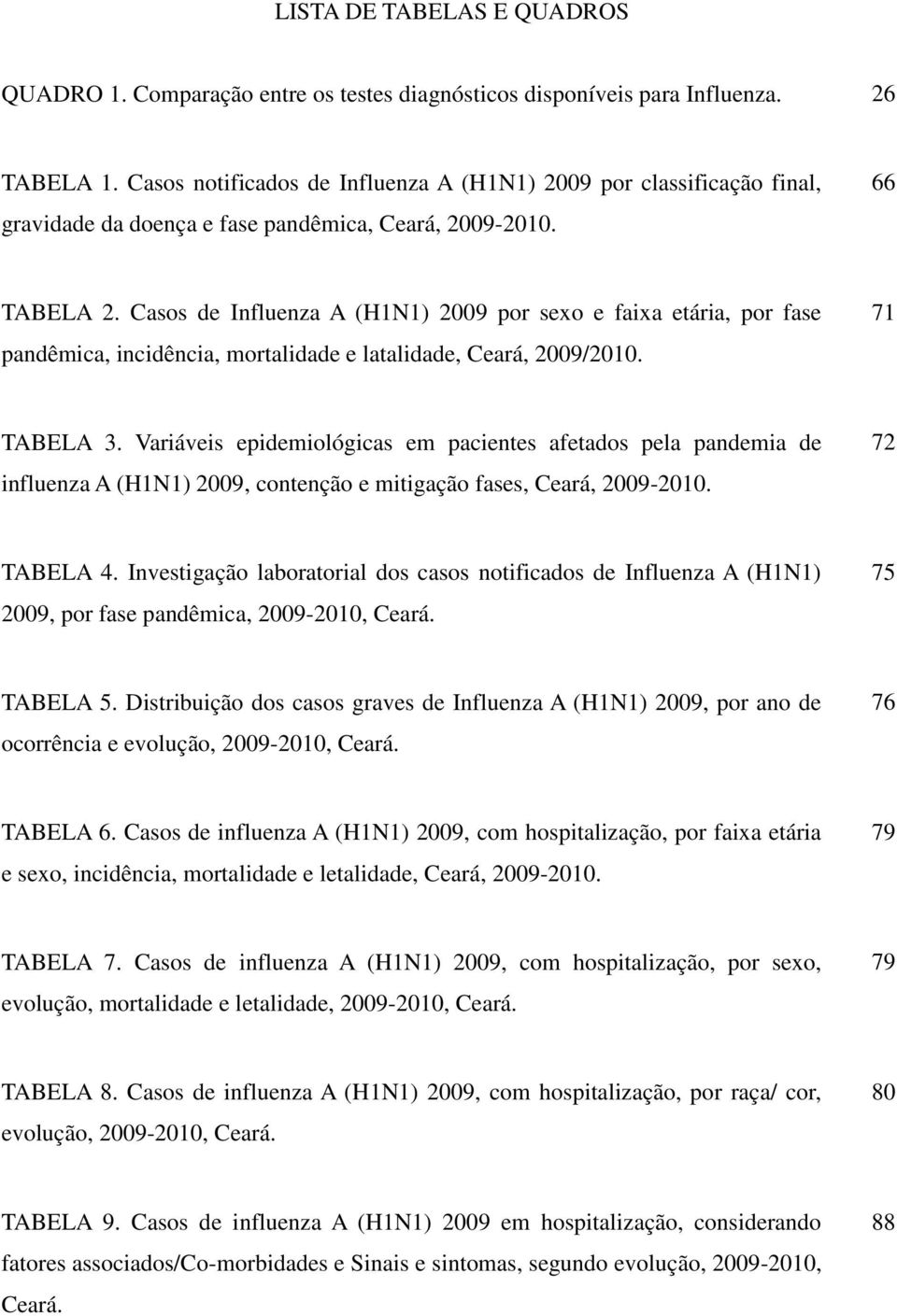 Casos de Influenza A (H1N1) 2009 por sexo e faixa etária, por fase pandêmica, incidência, mortalidade e latalidade, Ceará, 2009/2010. 71 TABELA 3.