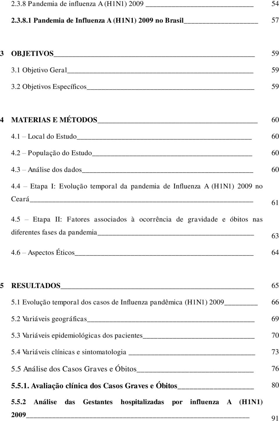 5 Etapa II: Fatores associados à ocorrência de gravidade e óbitos nas diferentes fases da pandemia 61 63 4.6 Aspectos Éticos 64 5 RESULTADOS 65 5.