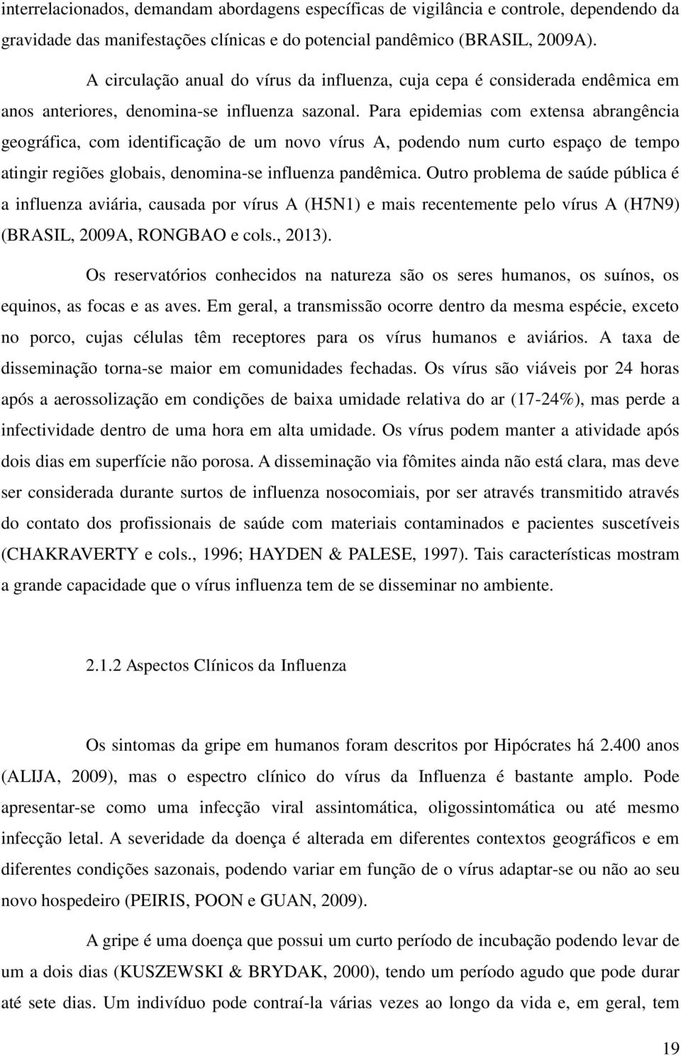 Para epidemias com extensa abrangência geográfica, com identificação de um novo vírus A, podendo num curto espaço de tempo atingir regiões globais, denomina-se influenza pandêmica.