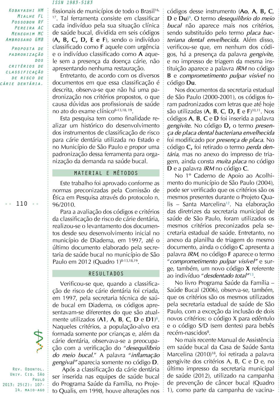 Tal ferramenta consiste em classificar cada indivíduo pela sua situação clínica de saúde bucal, dividida em seis códigos (A, B, C, D, E e F), sendo o indivíduo classificado como F aquele com urgência