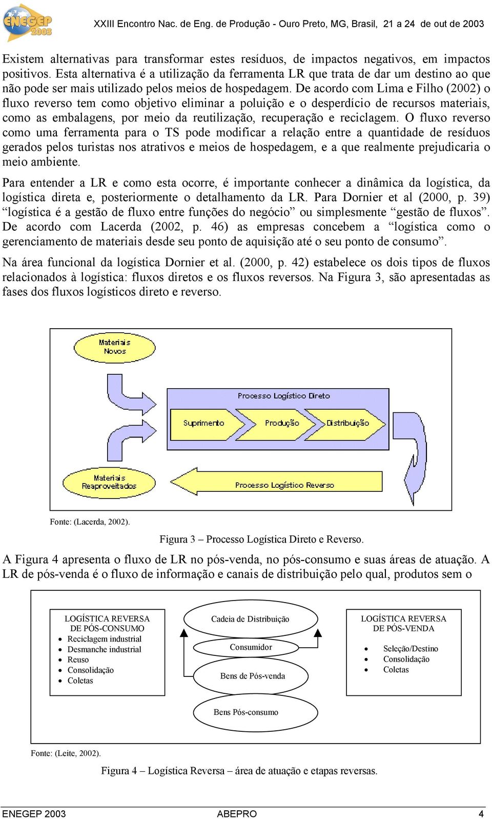 De acordo com Lima e Filho (2002) o fluxo reverso tem como objetivo eliminar a poluição e o desperdício de recursos materiais, como as embalagens, por meio da reutilização, recuperação e reciclagem.