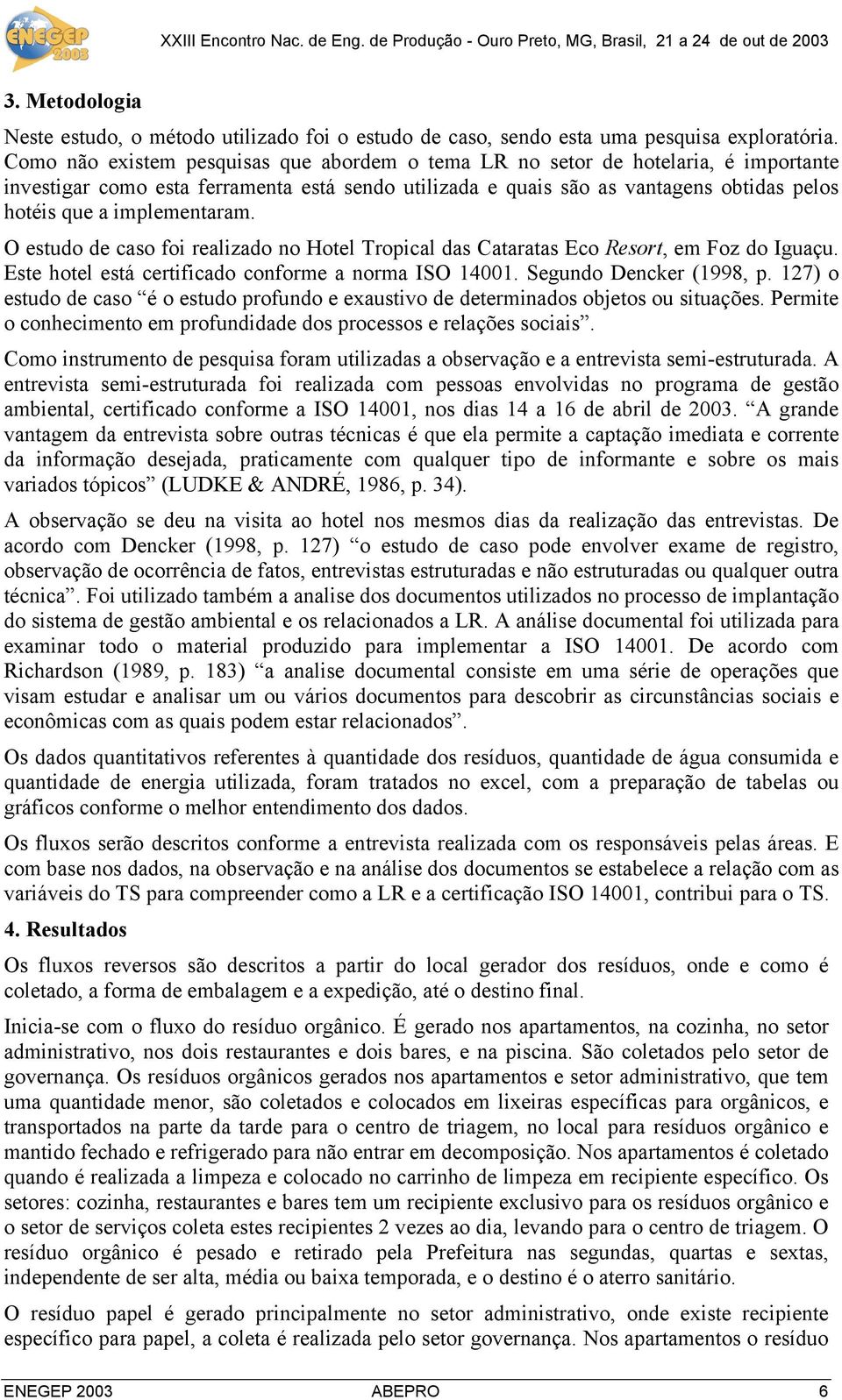 implementaram. O estudo de caso foi realizado no Hotel Tropical das Cataratas Eco Resort, em Foz do Iguaçu. Este hotel está certificado conforme a norma ISO 14001. Segundo Dencker (1998, p.