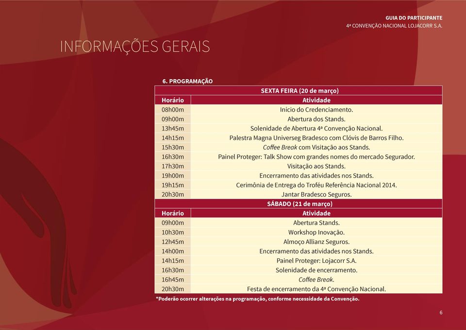 17h30m Visitação aos Stands. 19h00m Encerramento das atividades nos Stands. 19h15m Cerimônia de Entrega do Troféu Referência Nacional 2014. 20h30m Jantar Bradesco Seguros.