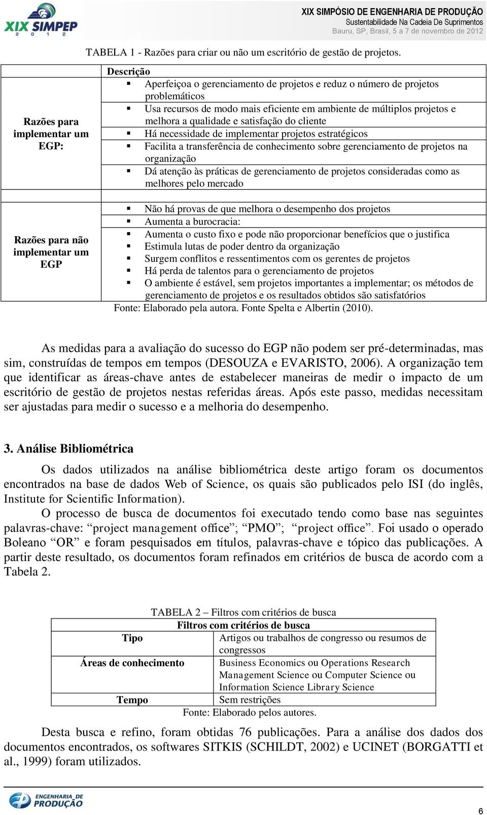 cliente Há necessidade de implementar projetos estratégicos Facilita a transferência de conhecimento sobre gerenciamento de projetos na organização Dá atenção às práticas de gerenciamento de projetos