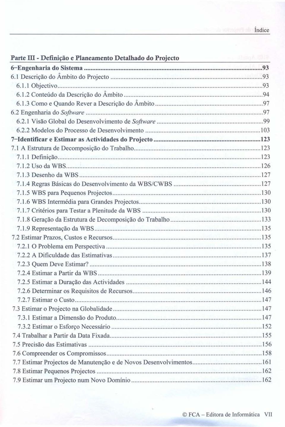 ........... 123 7.1 A Estrutura de Decomposição do Trabalho 123 7.1.1 Definição 123 7.1.2 Uso da WBS 126 7.1.3 Desenho da WBS 127 7.1.4 Regras Básicas do Desenvolvimento da WBS/CWBS 127 7.1.5 WBS para Pequenos Projectos 130 7.