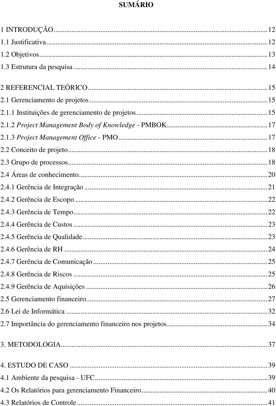 4.1 Gerência de Integração... 21 2.4.2 Gerência de Escopo... 22 2.4.3 Gerência de Tempo... 22 2.4.4 Gerência de Custos... 23 2.4.5 Gerência de Qualidade... 23 2.4.6 Gerência de RH... 24 2.4.7 Gerência de Comunicação.