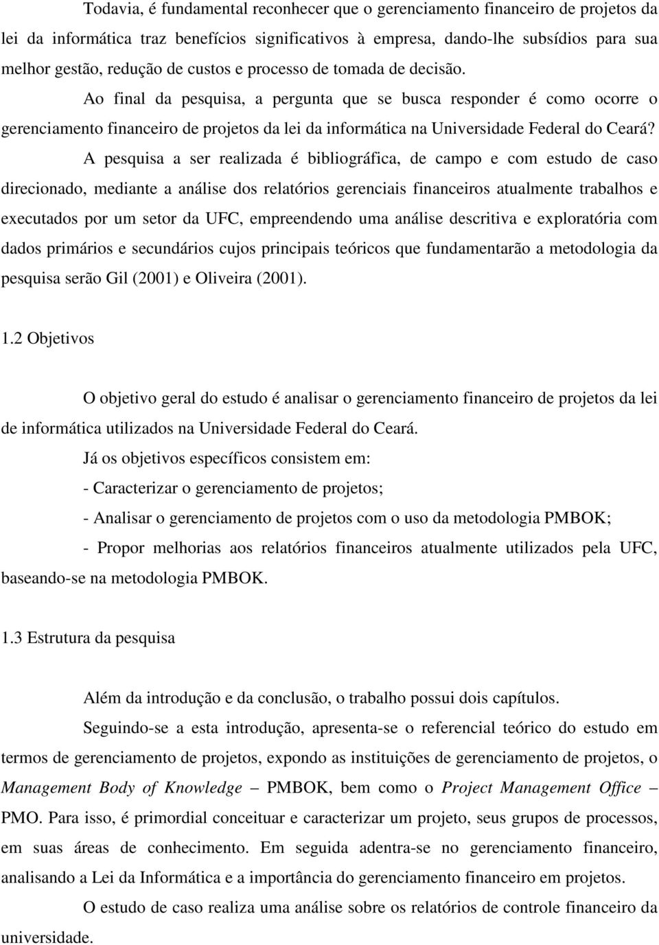Ao final da pesquisa, a pergunta que se busca responder é como ocorre o gerenciamento financeiro de projetos da lei da informática na Universidade Federal do Ceará?