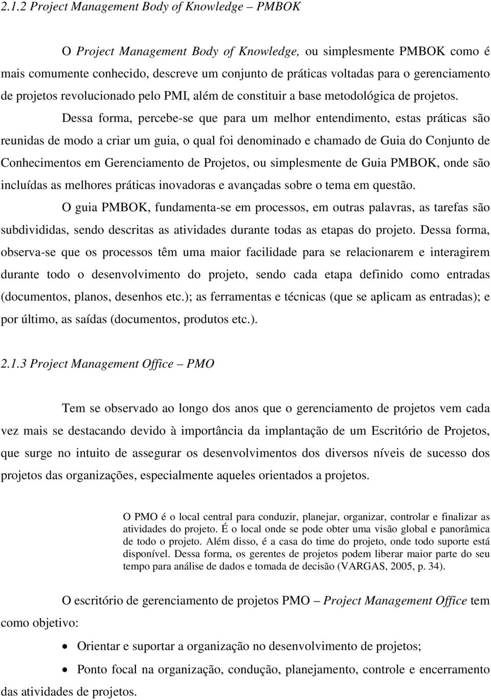 Dessa forma, percebe-se que para um melhor entendimento, estas práticas são reunidas de modo a criar um guia, o qual foi denominado e chamado de Guia do Conjunto de Conhecimentos em Gerenciamento de