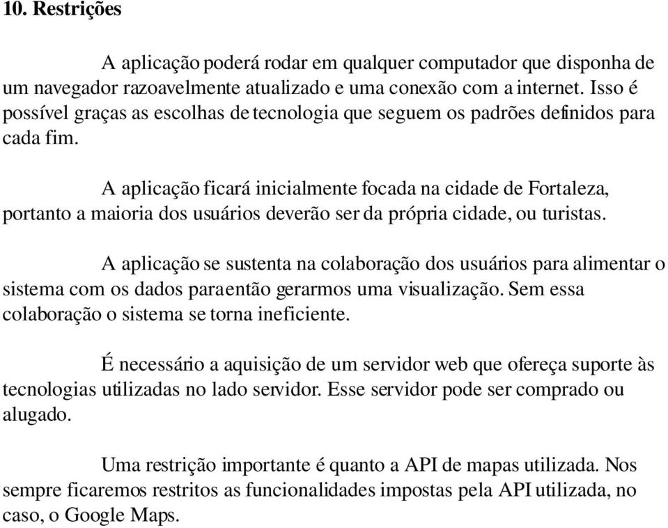 A aplicação ficará inicialmente focada na cidade de Fortaleza, portanto a maioria dos usuários deverão ser da própria cidade, ou turistas.