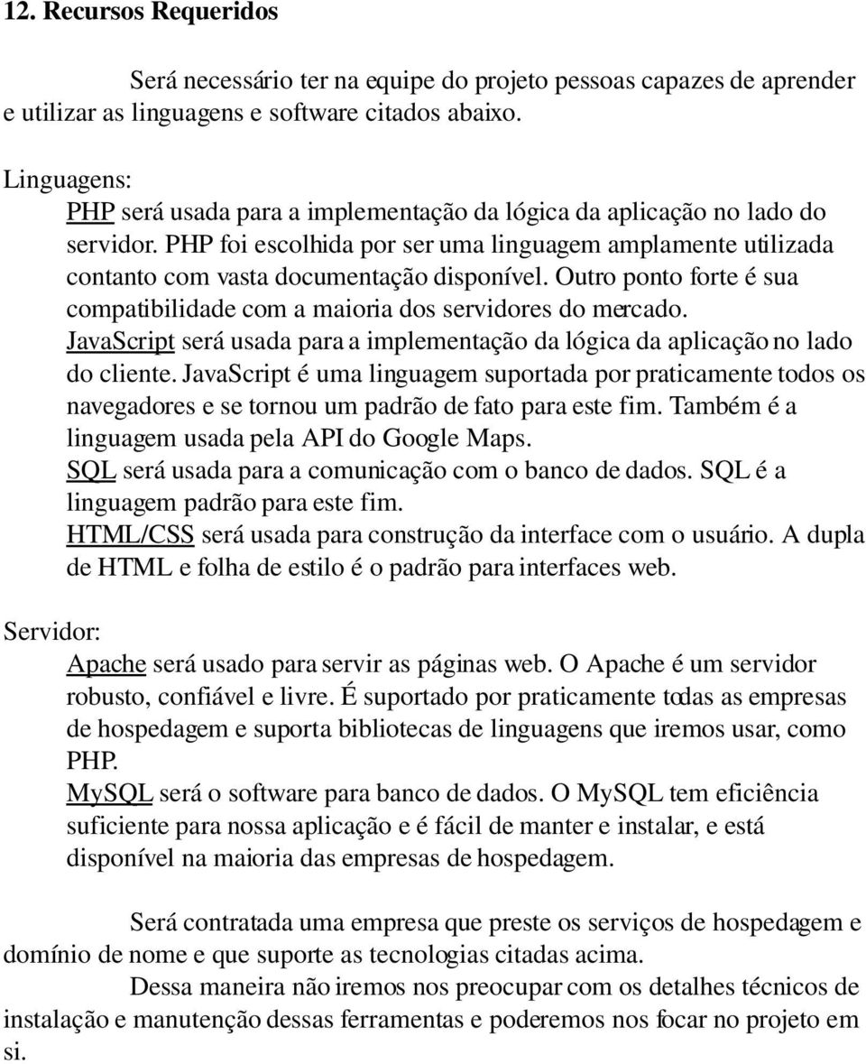 Outro ponto forte é sua compatibilidade com a maioria dos servidores do mercado. JavaScript será usada para a implementação da lógica da aplicação no lado do cliente.