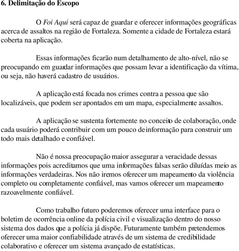 A aplicação está focada nos crimes contra a pessoa que são localizáveis, que podem ser apontados em um mapa, especialmente assaltos.