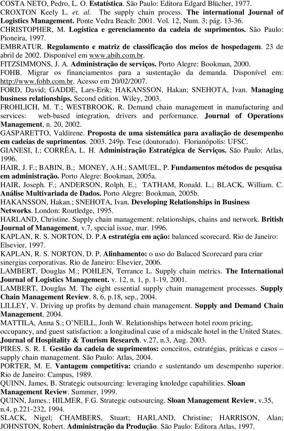 Regulamento e matriz de classificação dos meios de hospedagem. 23 de abril de 2002. Disponível em www.abih.com.br. FITZSIMMONS, J. A. Administração de serviços. Porto Alegre: Bookman, 2000. FOHB.