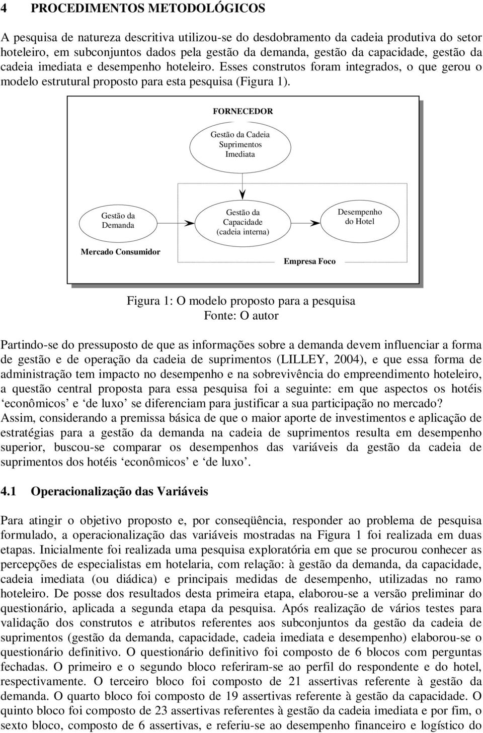 FORNECEDOR Gestão da Cadeia Suprimentos Imediata Gestão da Demanda Gestão da Capacidade (cadeia interna) Desempenho do Hotel Mercado Consumidor Empresa Foco Figura 1: O modelo proposto para a