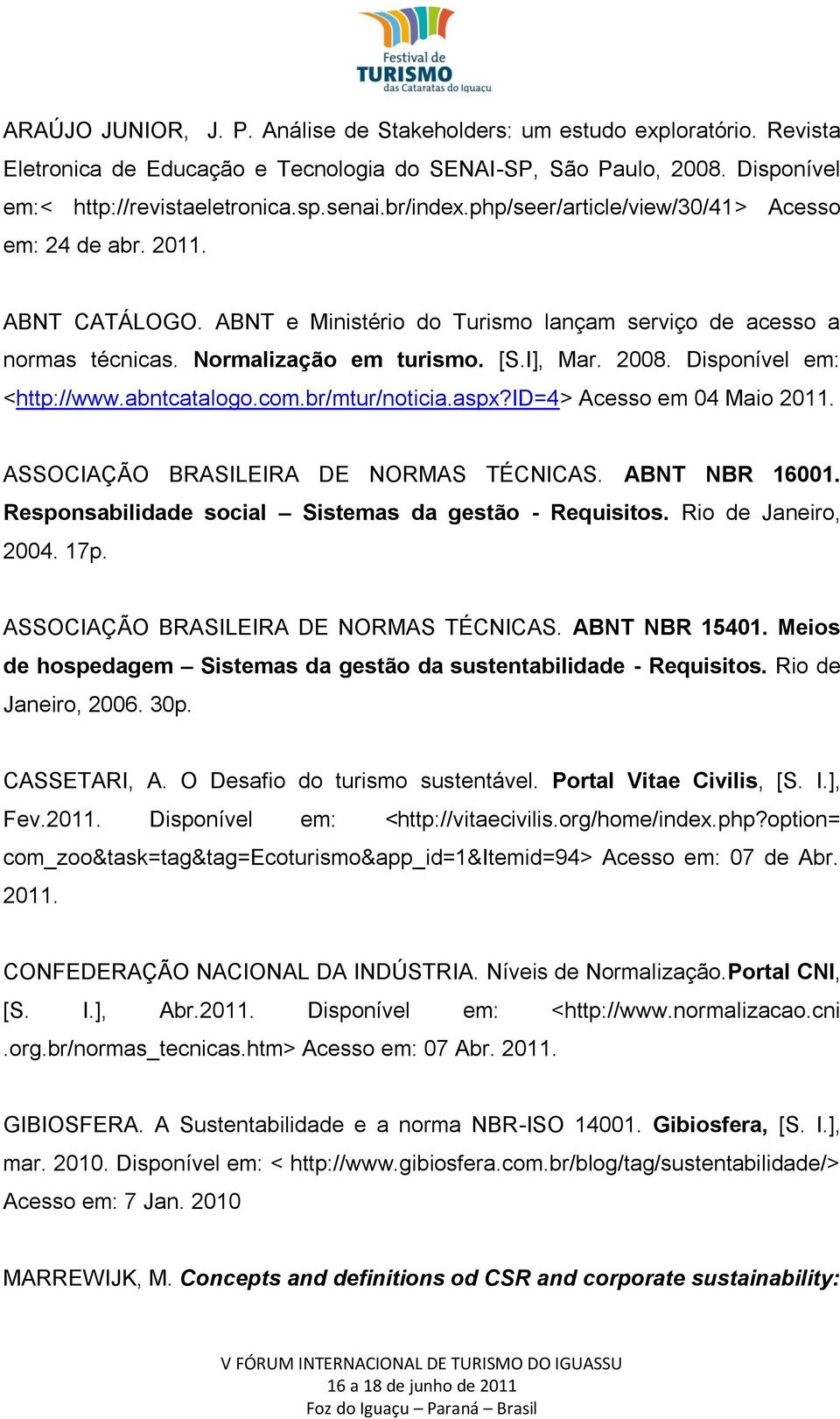 Disponível em: <http://www.abntcatalogo.com.br/mtur/noticia.aspx?id=4> Acesso em 04 Maio 2011. ASSOCIAÇÃO BRASILEIRA DE NORMAS TÉCNICAS. ABNT NBR 16001.