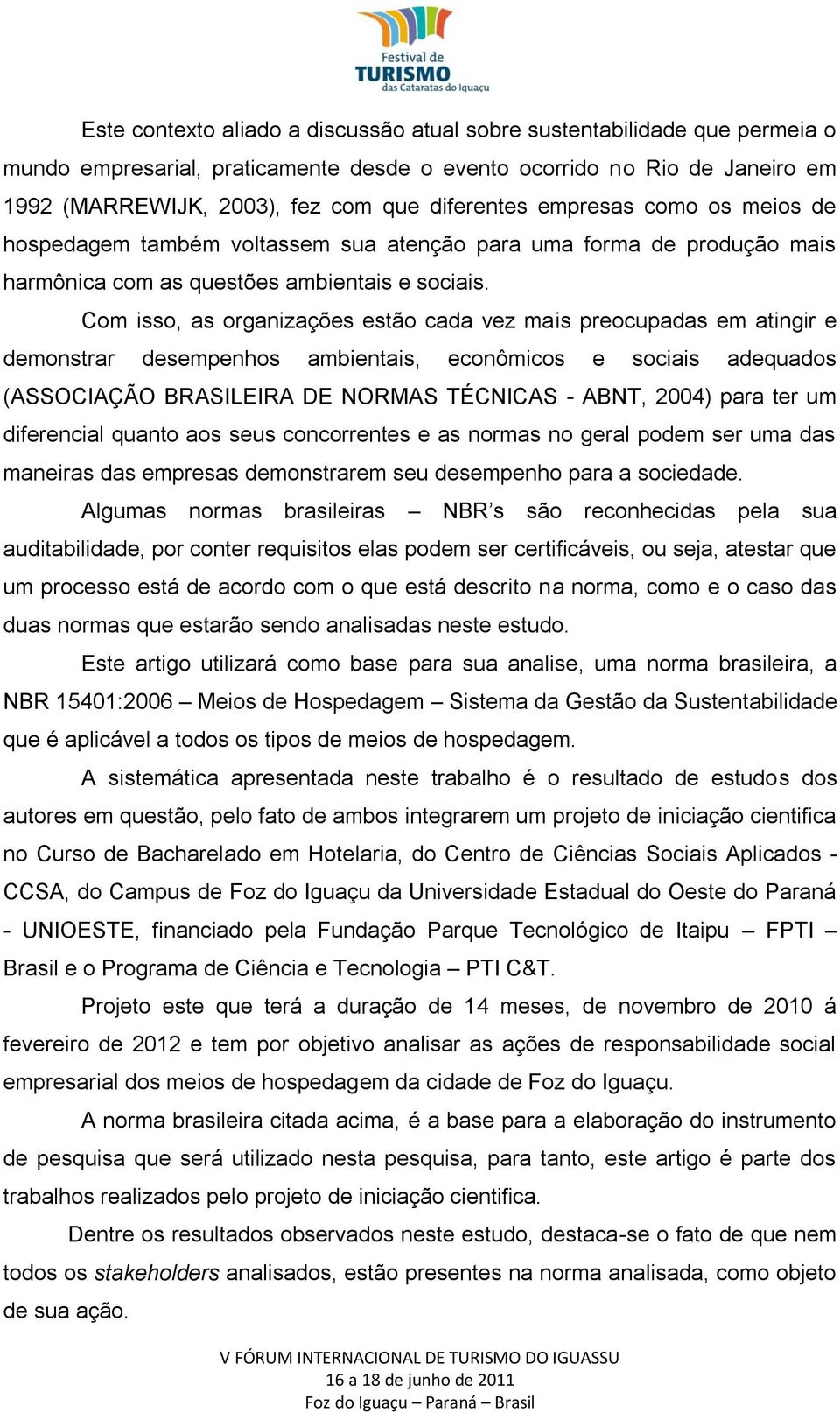 Com isso, as organizações estão cada vez mais preocupadas em atingir e demonstrar desempenhos ambientais, econômicos e sociais adequados (ASSOCIAÇÃO BRASILEIRA DE NORMAS TÉCNICAS - ABNT, 2004) para