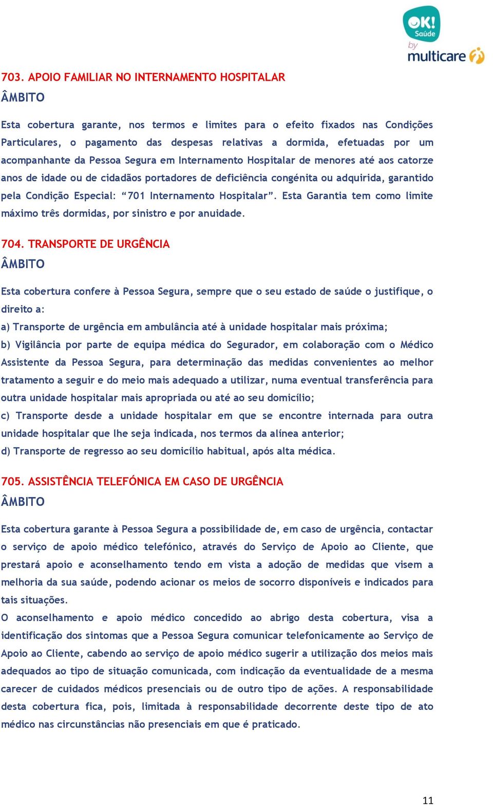 Especial: 701 Internamento Hospitalar. Esta Garantia tem como limite máximo três dormidas, por sinistro e por anuidade. 704.