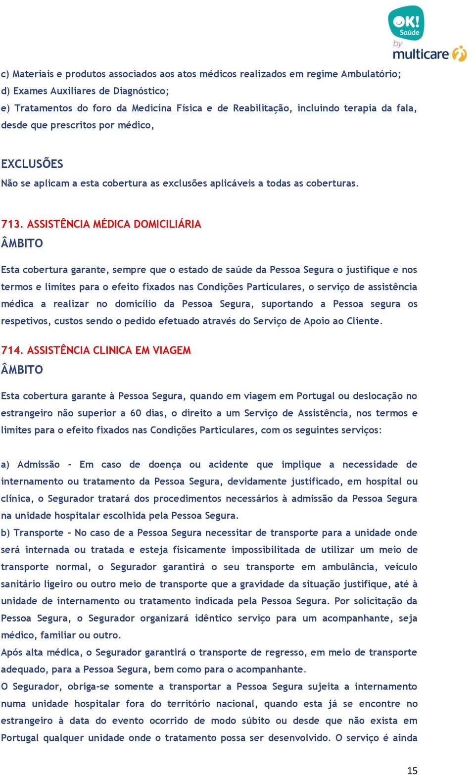 ASSISTÊNCIA MÉDICA DOMICILIÁRIA Esta cobertura garante, sempre que o estado de saúde da Pessoa Segura o justifique e nos termos e limites para o efeito fixados nas Condições Particulares, o serviço