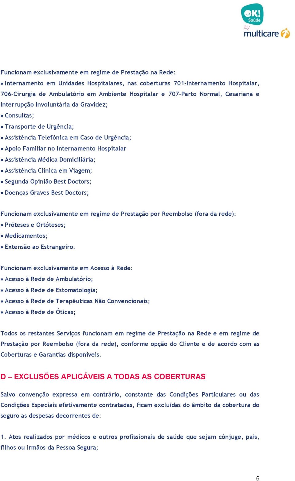 Assistência Médica Domiciliária; Assistência Clínica em Viagem; Segunda Opinião Best Doctors; Doenças Graves Best Doctors; Funcionam exclusivamente em regime de Prestação por Reembolso (fora da