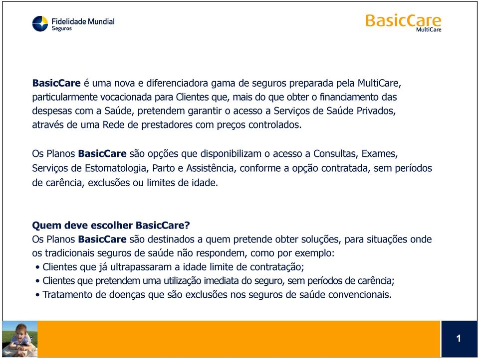 Os Planos BasicCare são opções que disponibilizam o acesso a Consultas, Exames, Serviços de Estomatologia, Parto e Assistência, conforme a opção contratada, sem períodos de carência, exclusões ou