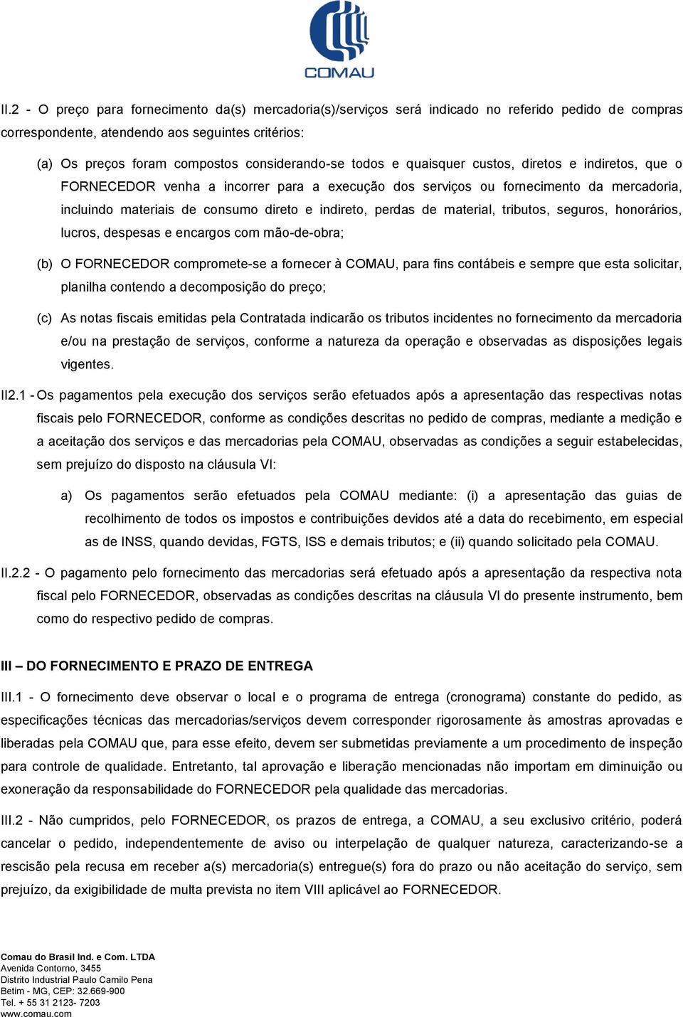 indireto, perdas de material, tributos, seguros, honorários, lucros, despesas e encargos com mão-de-obra; (b) O FORNECEDOR compromete-se a fornecer à COMAU, para fins contábeis e sempre que esta