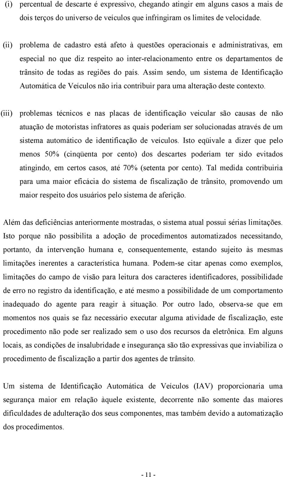 Assim sendo, um sistema de Identificação Automática de Veículos não iria contribuir para uma alteração deste contexto.