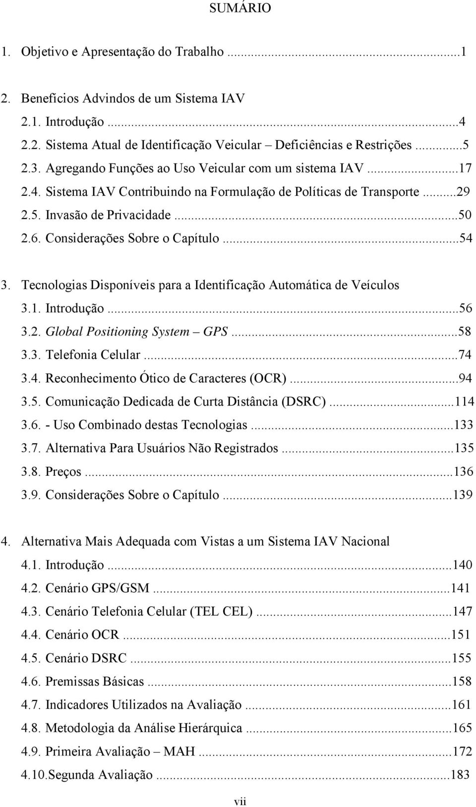 Considerações Sobre o Capítulo...54 3. Tecnologias Disponíveis para a Identificação Automática de Veículos 3.1. Introdução...56 3.2. Global Positioning System GPS...58 3.3. Telefonia Celular...74 3.4. Reconhecimento Ótico de Caracteres (OCR).