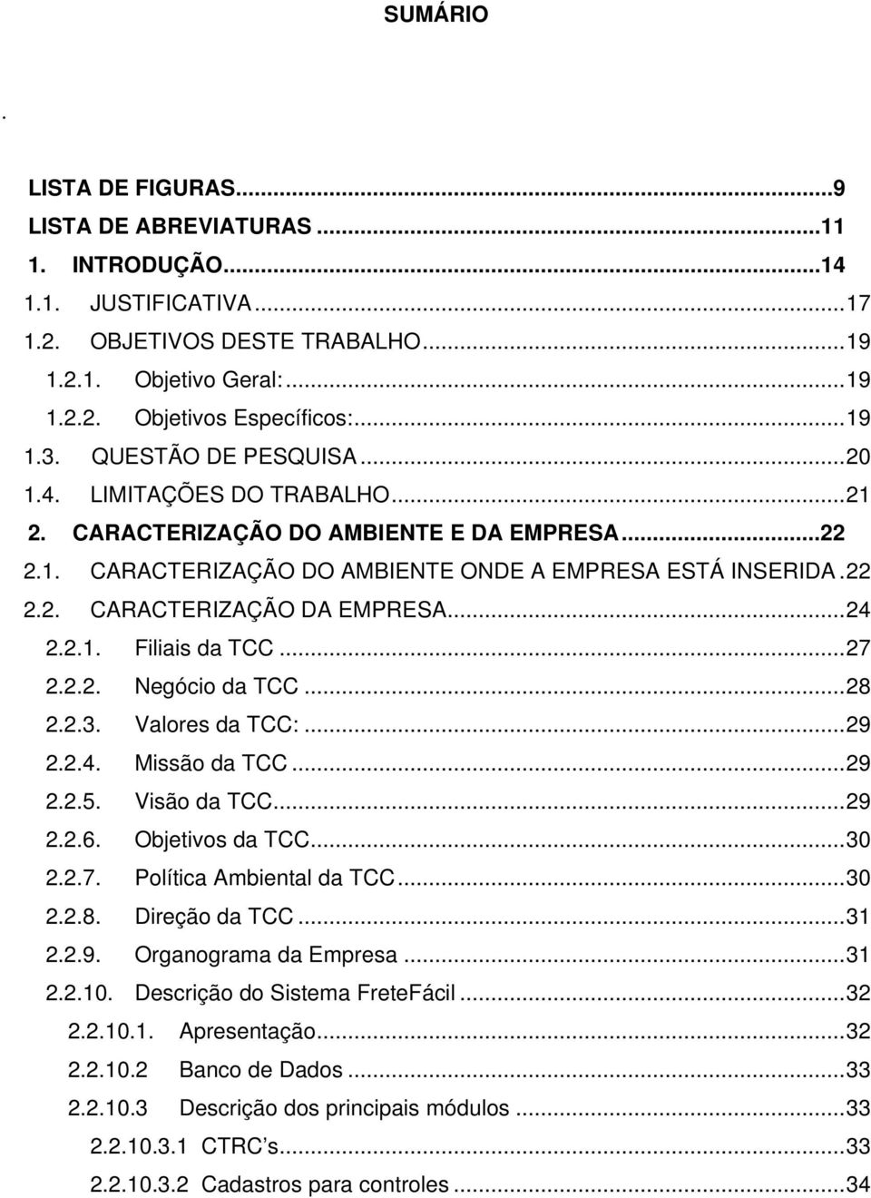 ..24 2.2.1. Filiais da TCC...27 2.2.2. Negócio da TCC...28 2.2.3. Valores da TCC:...29 2.2.4. Missão da TCC...29 2.2.5. Visão da TCC...29 2.2.6. Objetivos da TCC...30 2.2.7. Política Ambiental da TCC.