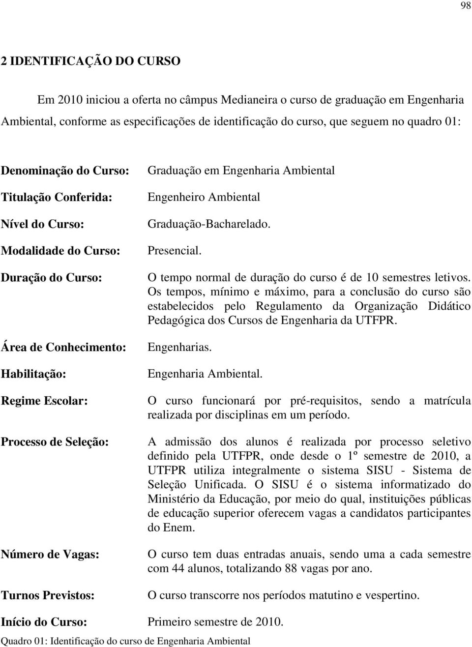 Previstos: Graduação em Engenharia Ambiental Engenheiro Ambiental Graduação-Bacharelado. Presencial. O tempo normal de duração do curso é de 10 semestres letivos.