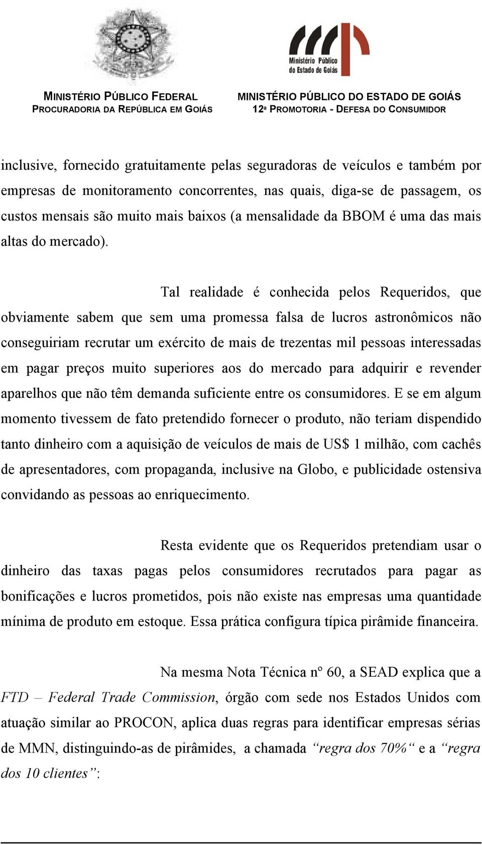 Tal realidade é conhecida pelos Requeridos, que obviamente sabem que sem uma promessa falsa de lucros astronômicos não conseguiriam recrutar um exército de mais de trezentas mil pessoas interessadas