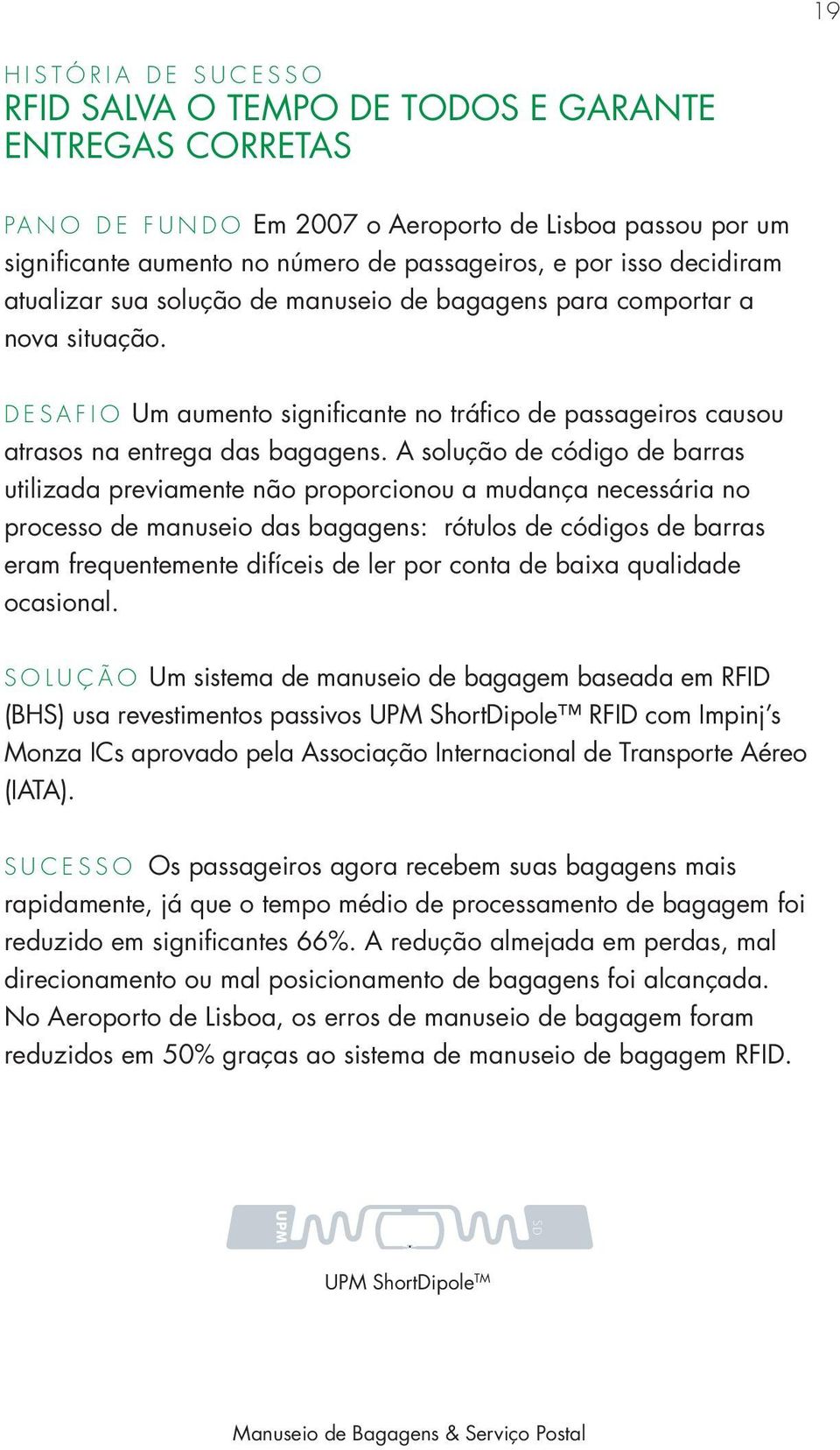 A solução de código de barras utilizada previamente não proporcionou a mudança necessária no processo de manuseio das bagagens: rótulos de códigos de barras eram frequentemente difíceis de ler por