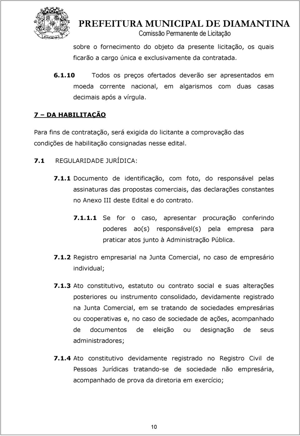 7 DA HABILITAÇÃO Para fins de contratação, será exigida do licitante a comprovação das condições de habilitação consignadas nesse edital. 7.1 