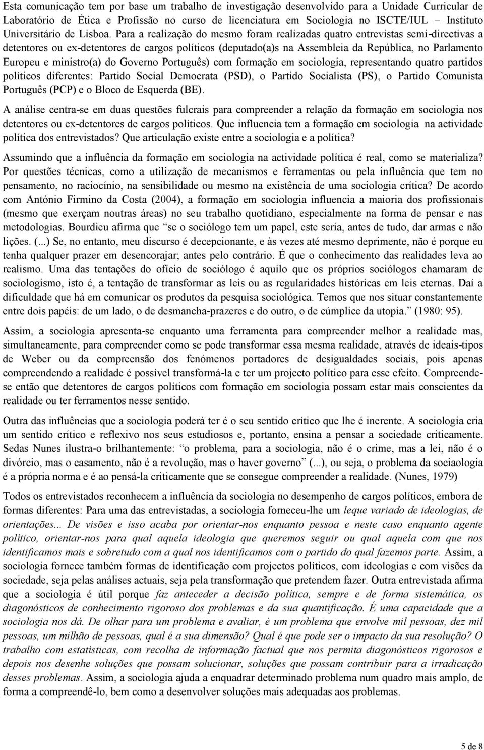 Para a realização do mesmo foram realizadas quatro entrevistas semi-directivas a detentores ou ex-detentores de cargos políticos (deputado(a)s na Assembleia da República, no Parlamento Europeu e