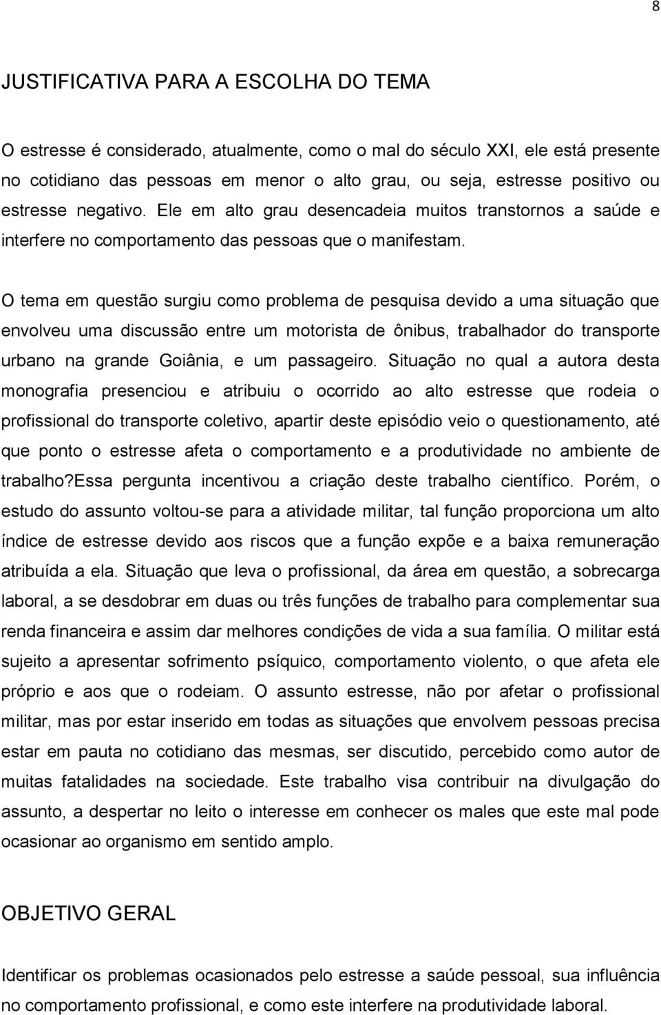 O tema em questão surgiu como problema de pesquisa devido a uma situação que envolveu uma discussão entre um motorista de ônibus, trabalhador do transporte urbano na grande Goiânia, e um passageiro.