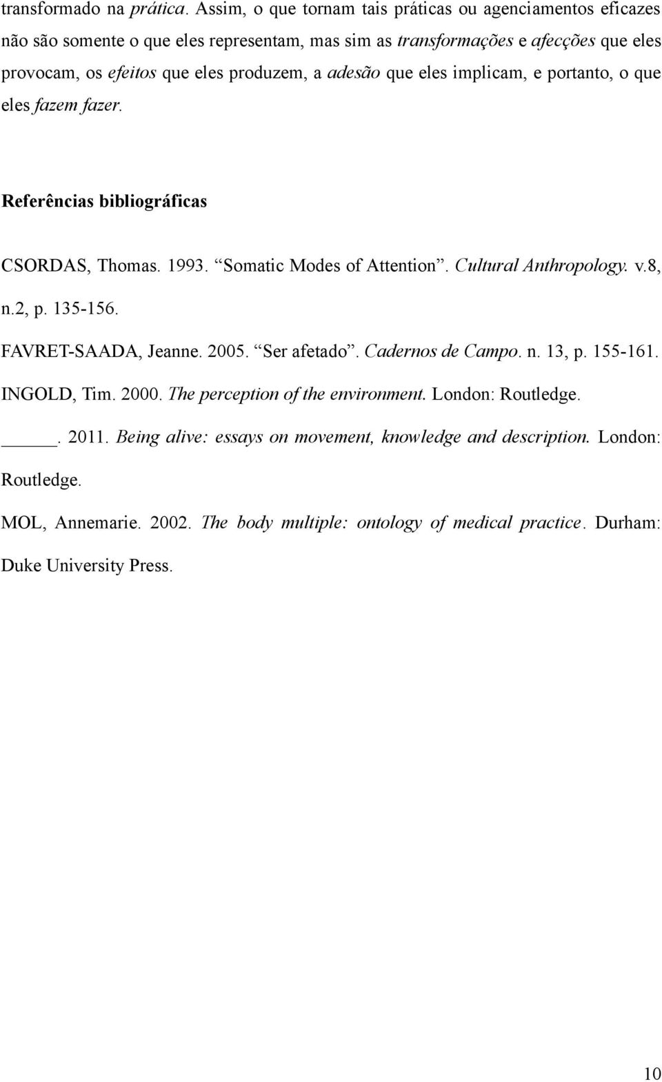 produzem, a adesão que eles implicam, e portanto, o que eles fazem fazer. Referências bibliográficas CSORDAS, Thomas. 1993. Somatic Modes of Attention. Cultural Anthropology. v.8, n.