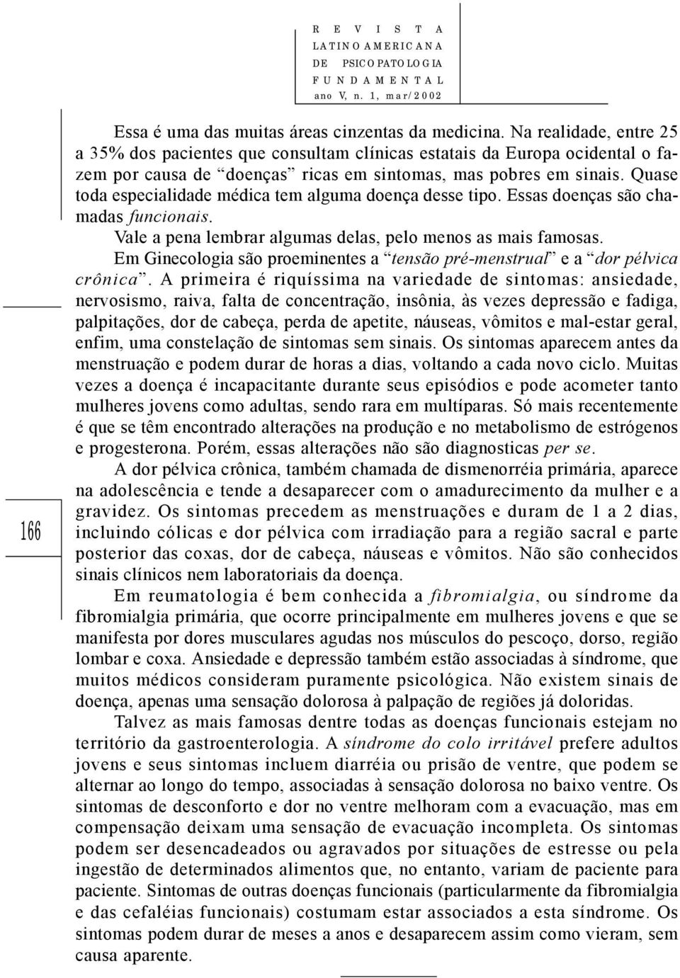 Quase toda especialidade médica tem alguma doença desse tipo. Essas doenças são chamadas funcionais. Vale a pena lembrar algumas delas, pelo menos as mais famosas.