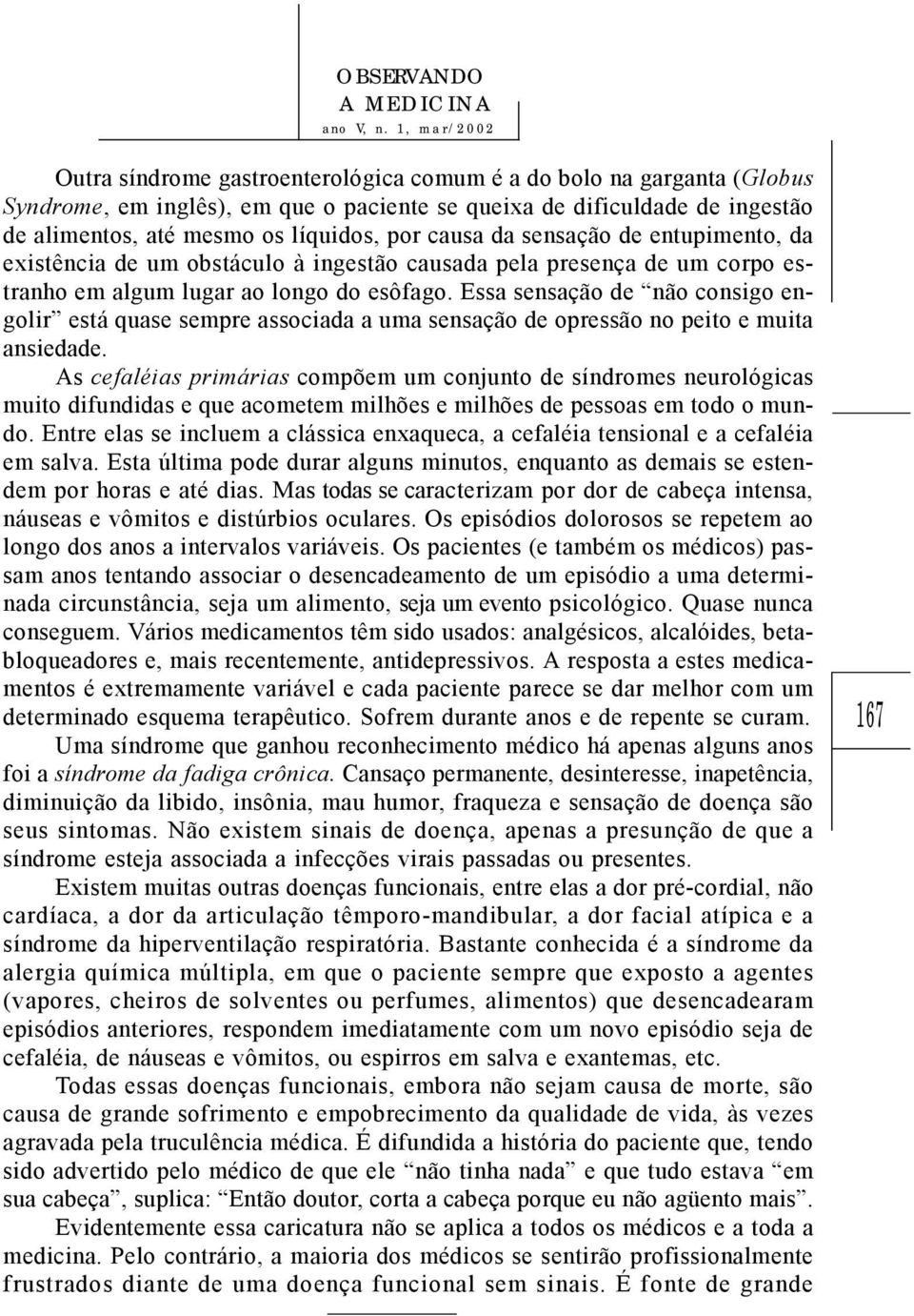 Essa sensação de não consigo engolir está quase sempre associada a uma sensação de opressão no peito e muita ansiedade.