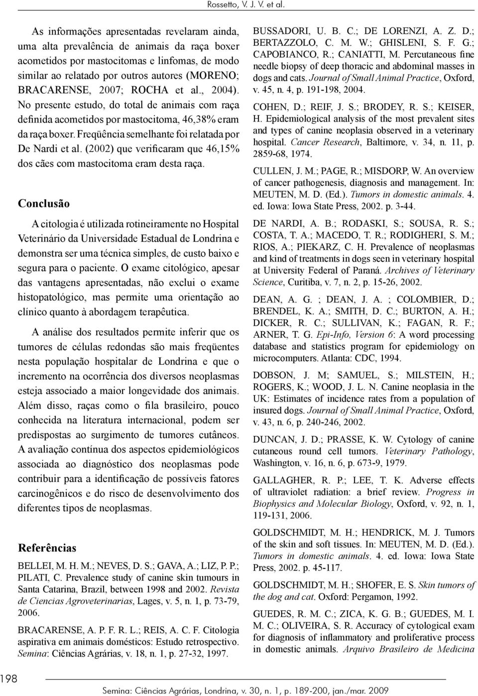 7; ROCHA et al., ). No presente estudo, do total de animais com raça definida acometidos por mastocitoma,,8% eram da raça boxer. Freqüência semelhante foi relatada por De Nardi et al.