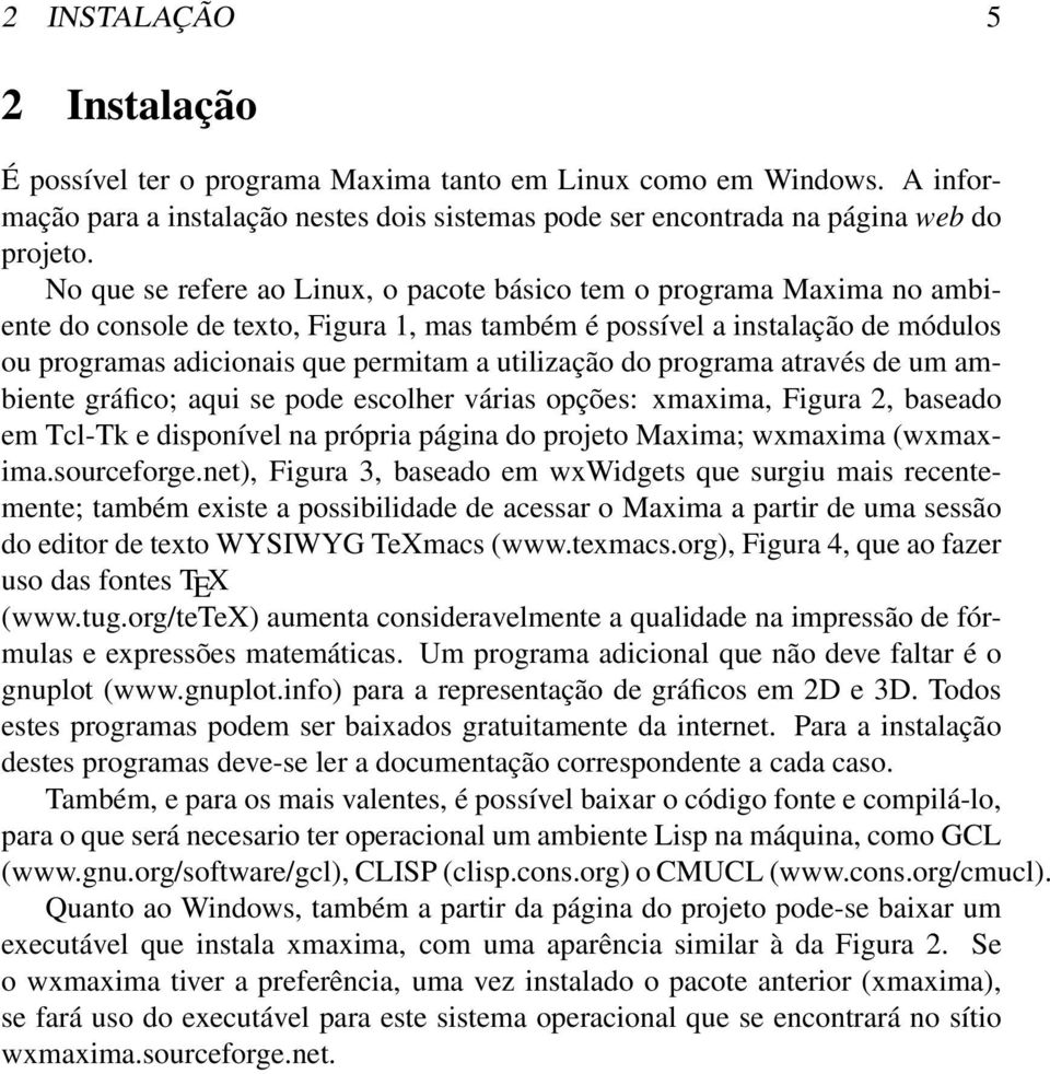 utilização do programa através de um ambiente gráfico; aqui se pode escolher várias opções: xmaxima, Figura 2, baseado em Tcl-Tk e disponível na própria página do projeto Maxima; wxmaxima (wxmaxima.