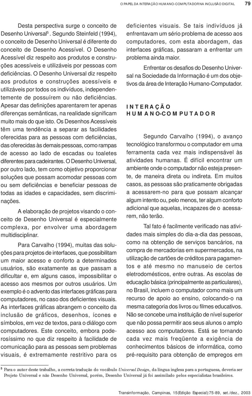 O Desenho Acessível diz respeito aos produtos e construções acessíveis e utilizáveis por pessoas com deficiências.