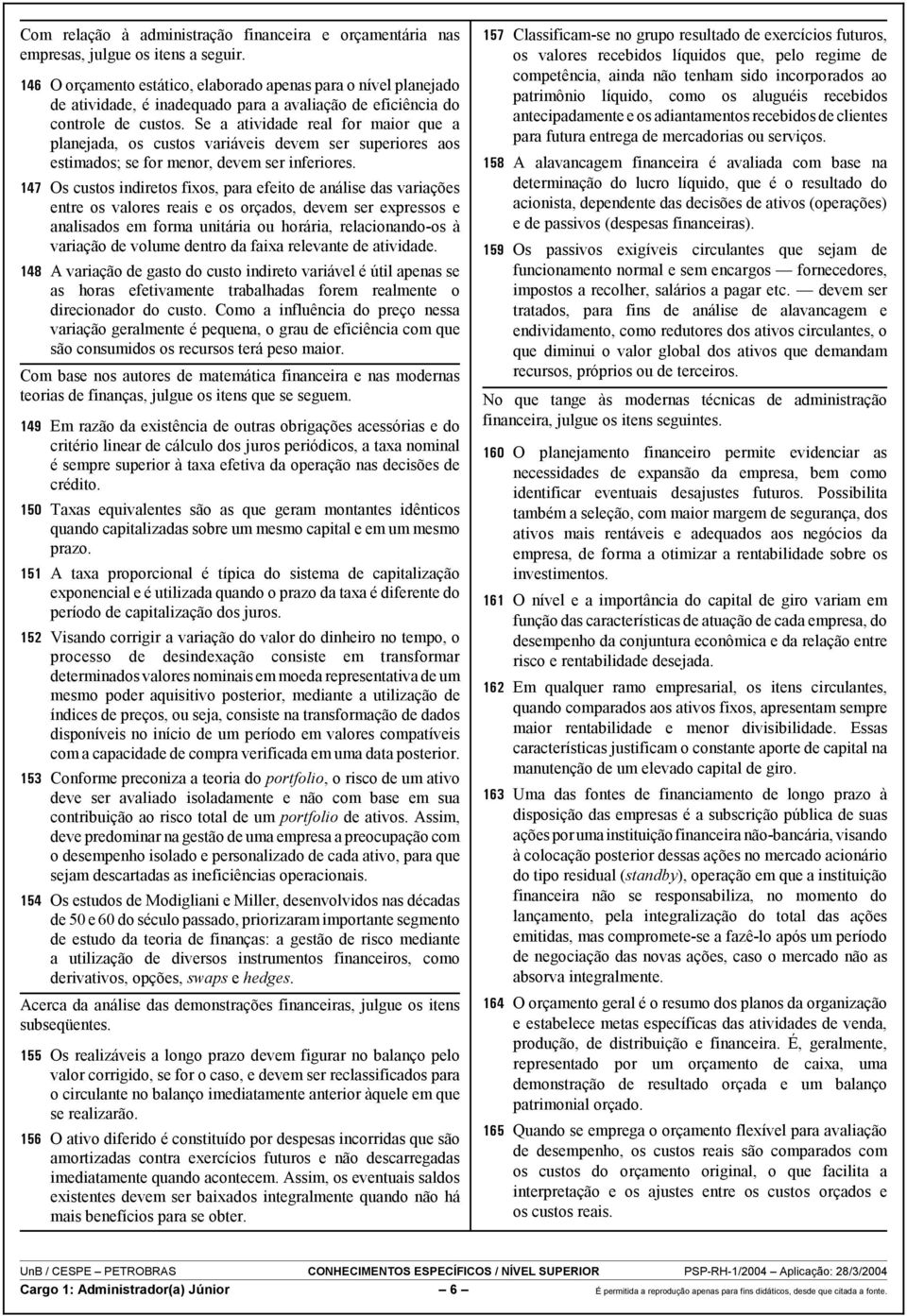 Se a atividade real for maior que a planejada, os custos variáveis devem ser superiores aos estimados; se for menor, devem ser inferiores.