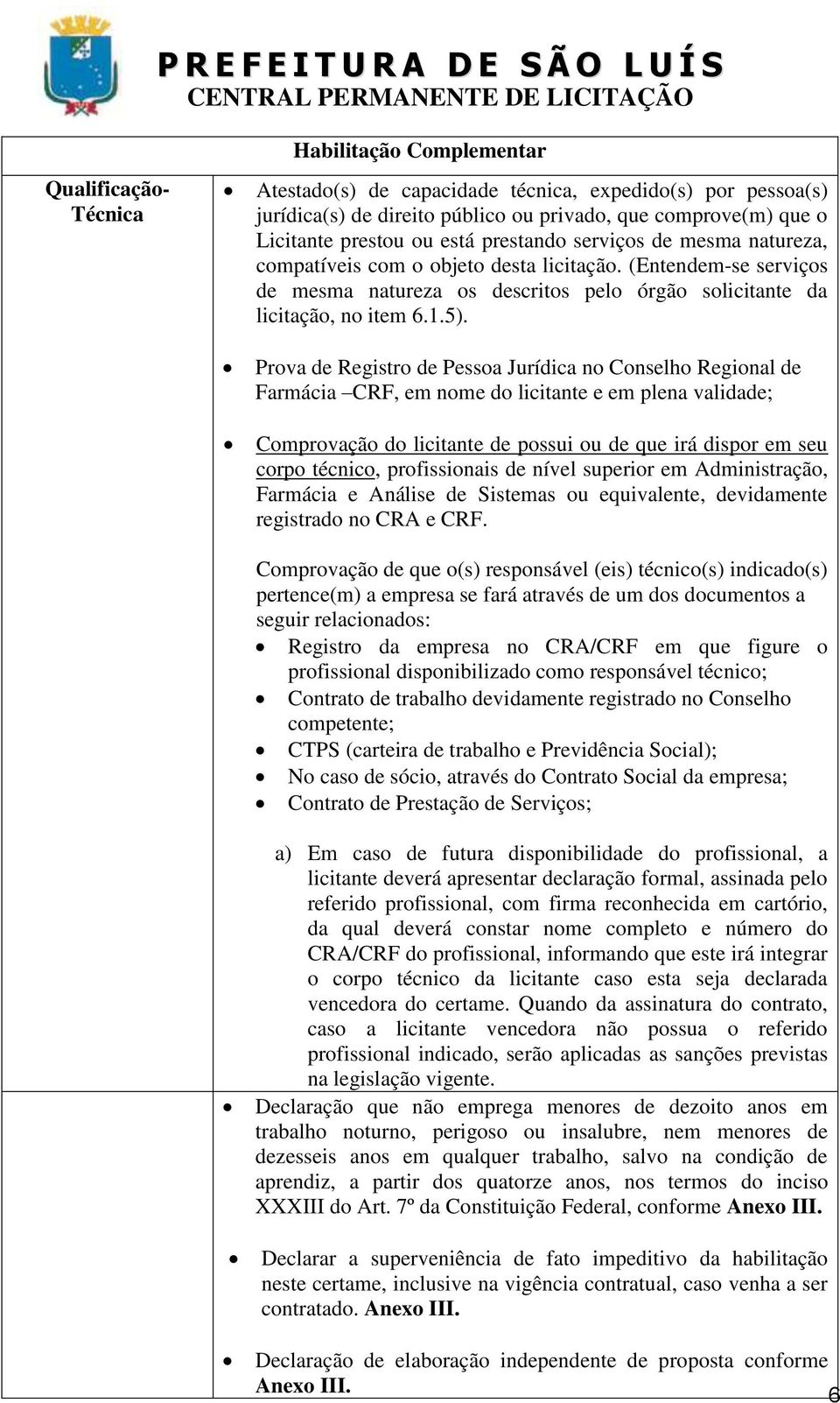 Prova de Registro de Pessoa Jurídica no Conselho Regional de Farmácia CRF, em nome do licitante e em plena validade; Comprovação do licitante de possui ou de que irá dispor em seu corpo técnico,