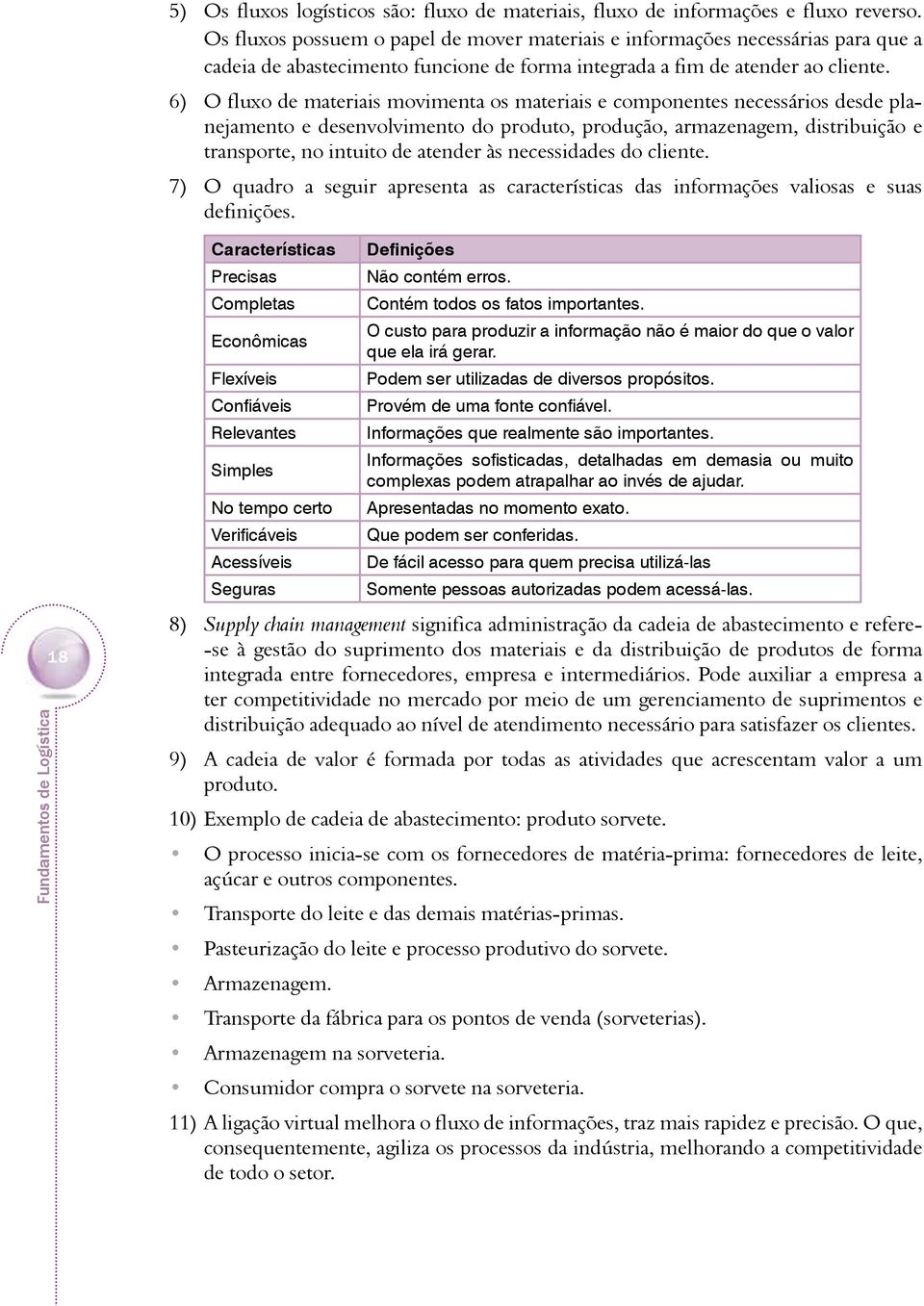 6) O fluxo de materiais movimenta os materiais e componentes necessários desde planejamento e desenvolvimento do produto, produção, armazenagem, distribuição e transporte, no intuito de atender às