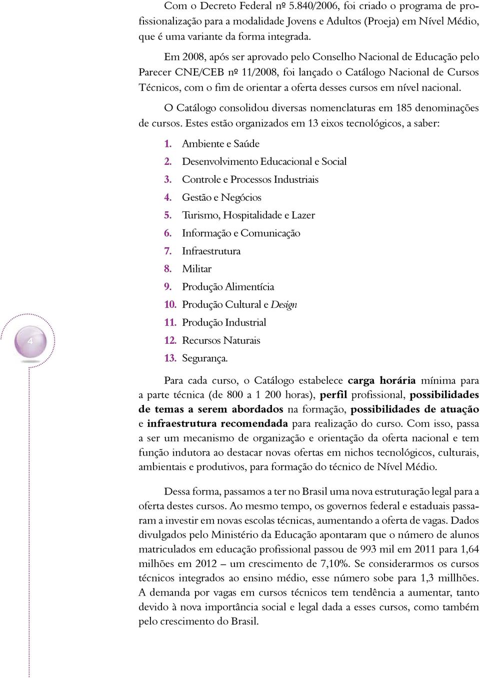 nível nacional. O Catálogo consolidou diversas nomenclaturas em 185 denominações de cursos. Estes estão organizados em 13 eixos tecnológicos, a saber: 4 1. Ambiente e Saúde 2.