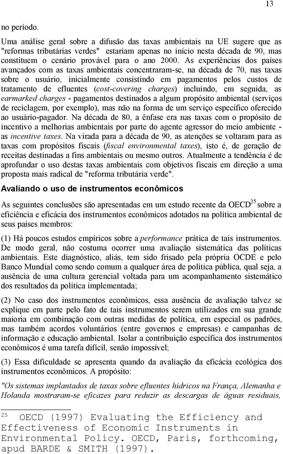 2000. As experiências dos países avançados com as taxas ambientais concentraram-se, na década de 70, nas taxas sobre o usuário, inicialmente consistindo em pagamentos pelos custos de tratamento de