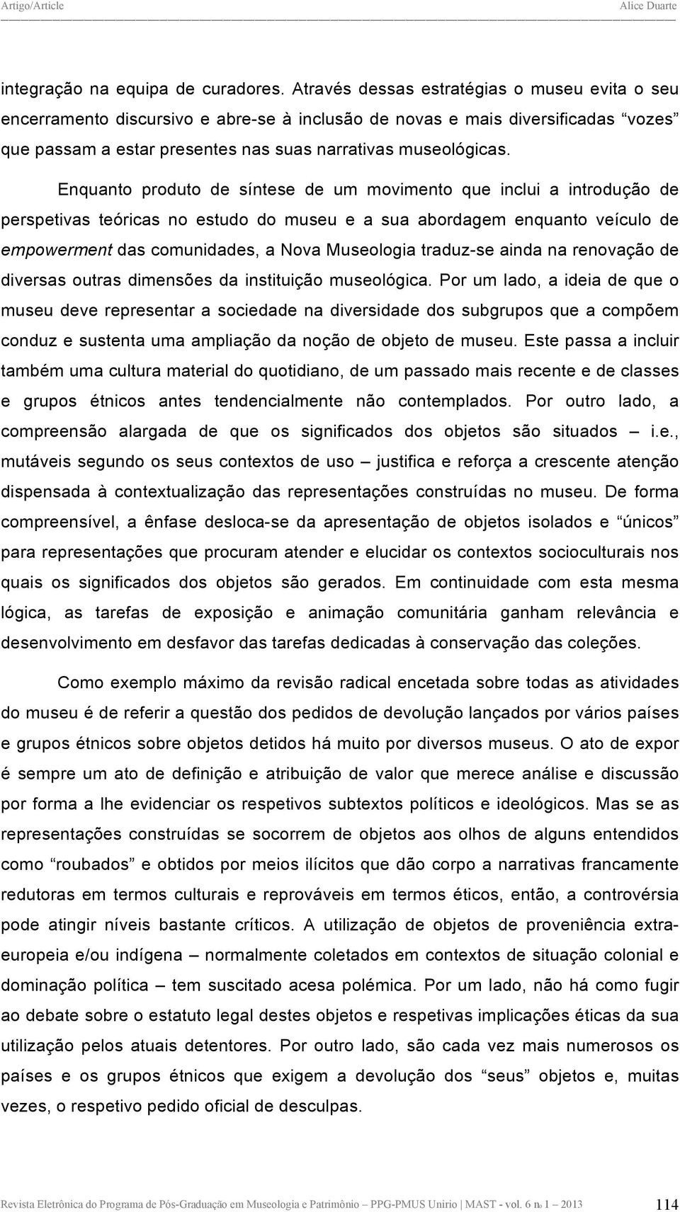 Enquanto produto de síntese de um movimento que inclui a introdução de perspetivas teóricas no estudo do museu e a sua abordagem enquanto veículo de empowerment das comunidades, a Nova Museologia