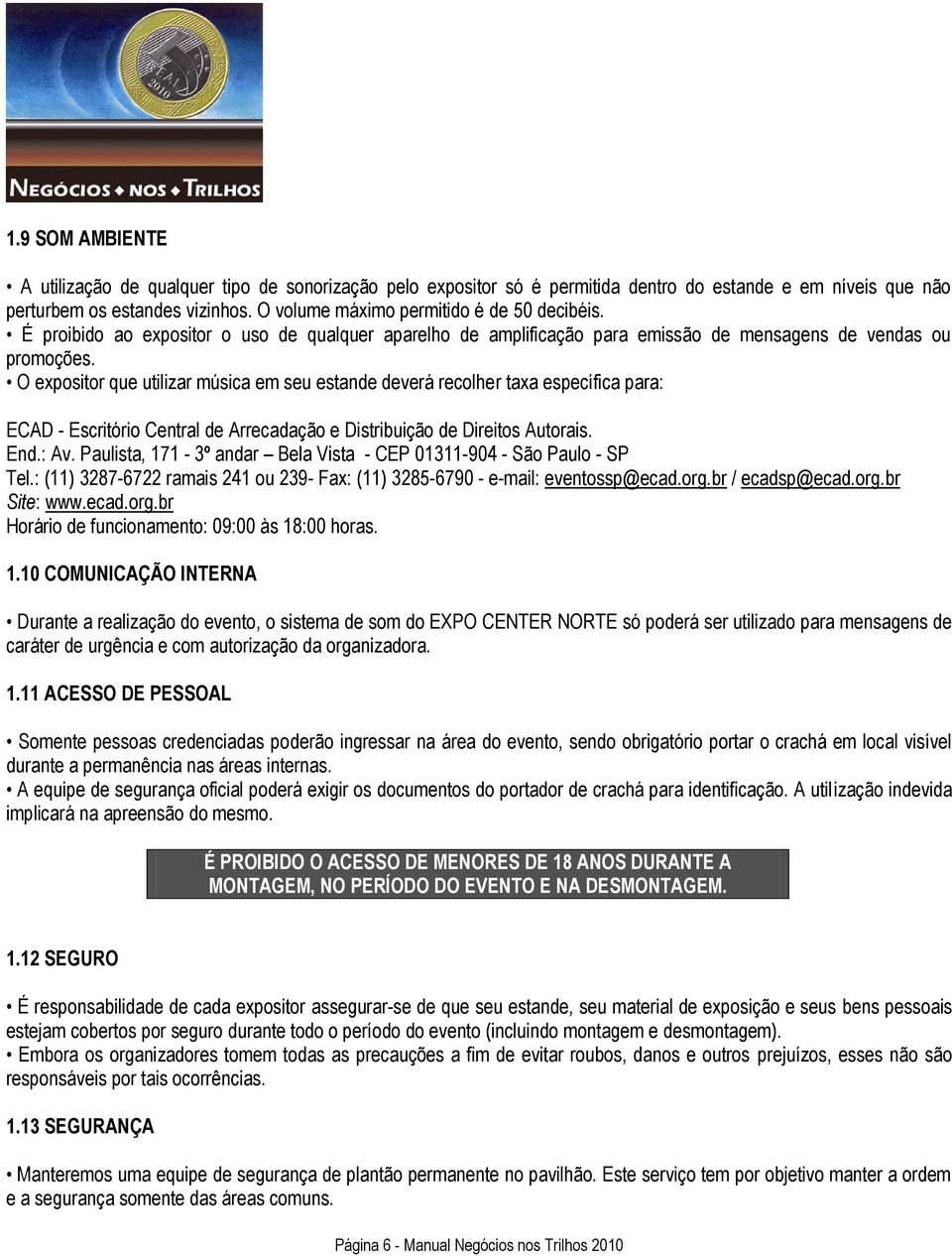 O expositor que utilizar música em seu estande deverá recolher taxa específica para: ECAD - Escritório Central de Arrecadação e Distribuição de Direitos Autorais. End.: Av.