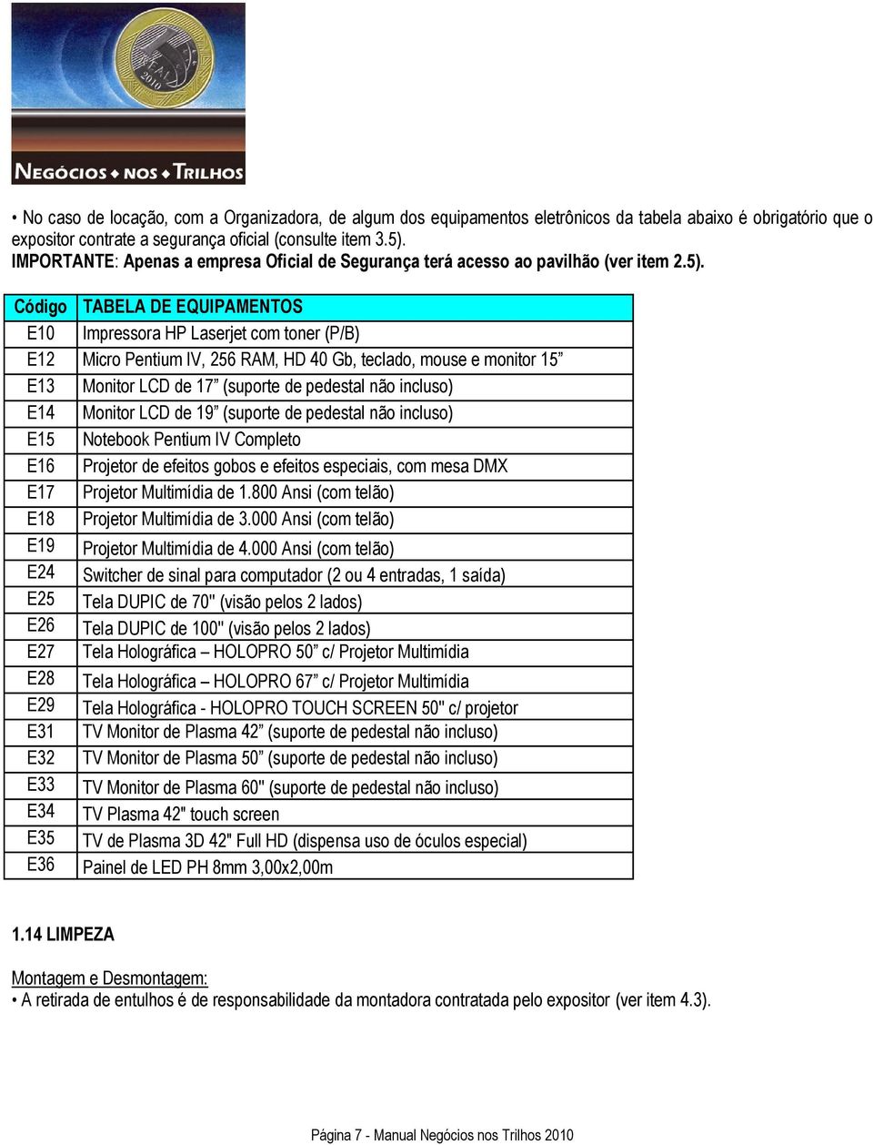 Código TABELA DE EQUIPAMENTOS E10 Impressora HP Laserjet com toner (P/B) E12 Micro Pentium IV, 256 RAM, HD 40 Gb, teclado, mouse e monitor 15 E13 Monitor LCD de 17 (suporte de pedestal não incluso)