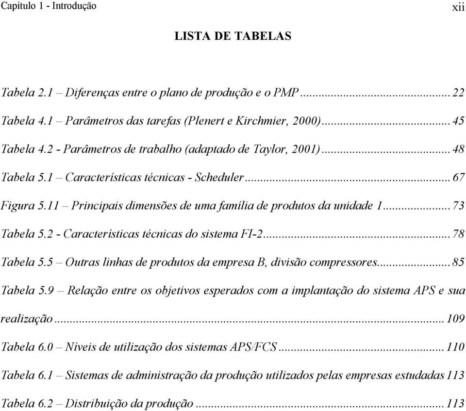 2 - Características técnicas do sistema FI-2...78 Tabela 5.5 Outras linhas de produtos da empresa B, divisão compressores...85 Tabela 5.